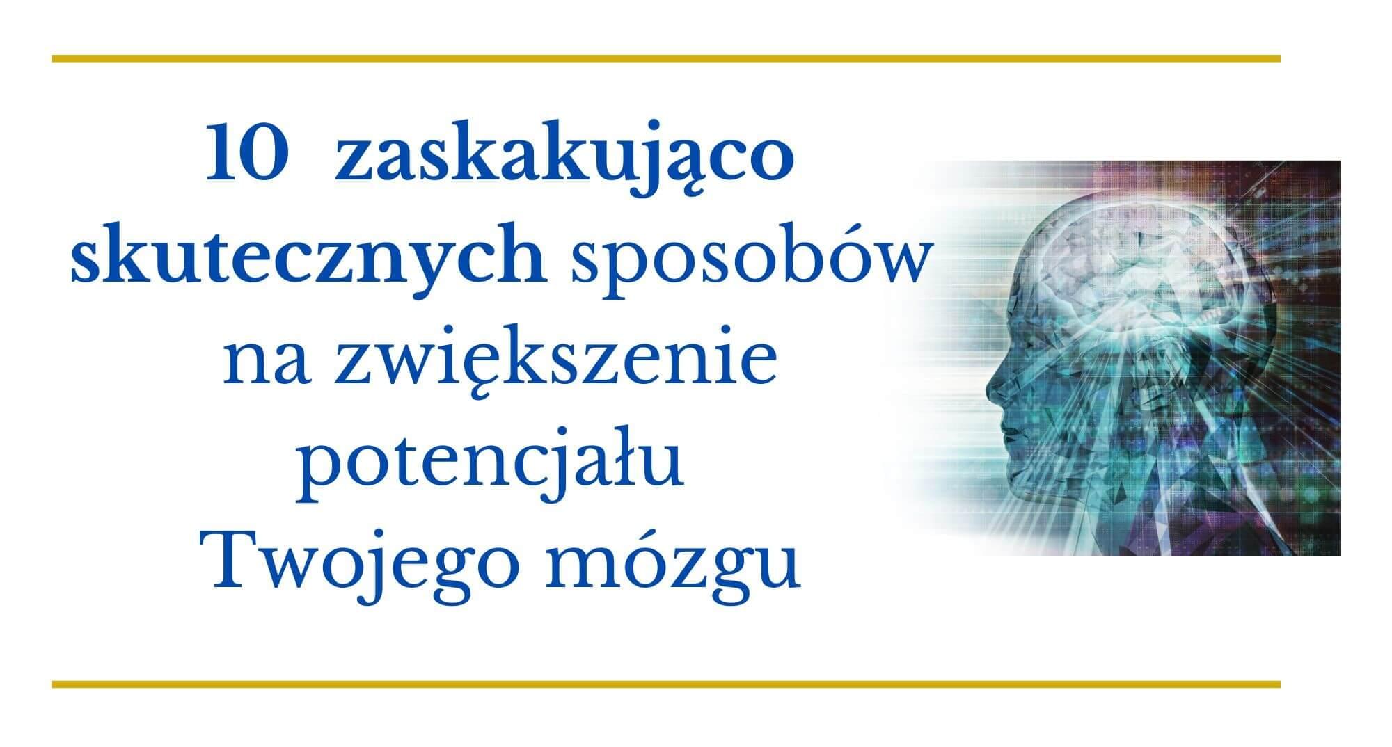 10 Sposobów na zwiększenie potencjału Twojego mózgu